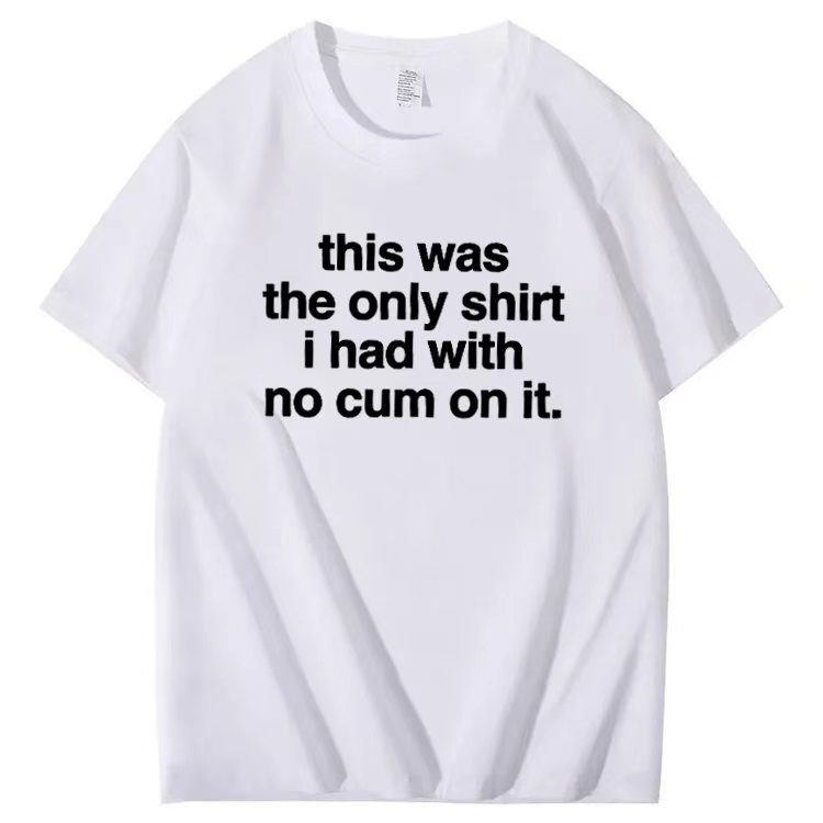 This was the only shirt i had with no cum on it. T-shirt