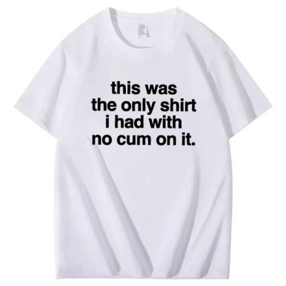 This was the only shirt i had with no cum on it. T-shirt