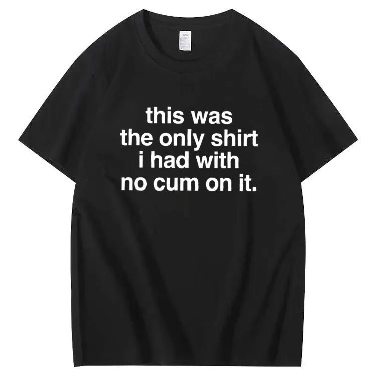 This was the only shirt i had with no cum on it. T-shirt
