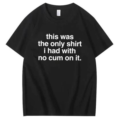 This was the only shirt i had with no cum on it. T-shirt