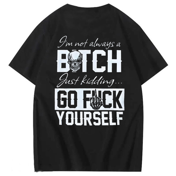 I'M Not Always A Bitch Just Kidding Go Fuck Yourself 100% Cotton T-Shi