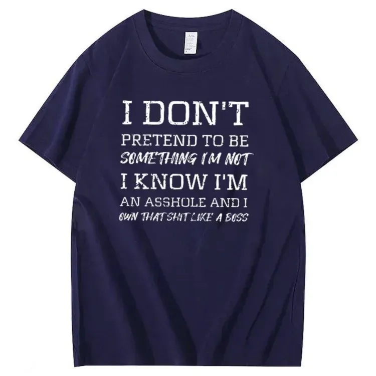 I Don't Pretend To Be Something I Not  I Know I Am Asshole And I Owe The Shit Like The A Boss Pattern 100% Cotton T-Shirt