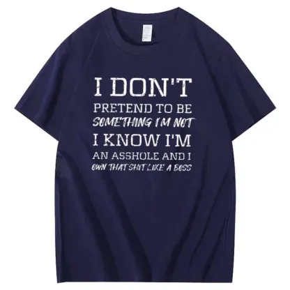 I Don't Pretend To Be Something I Not  I Know I Am Asshole And I Owe The Shit Like The A Boss Pattern 100% Cotton T-Shirt