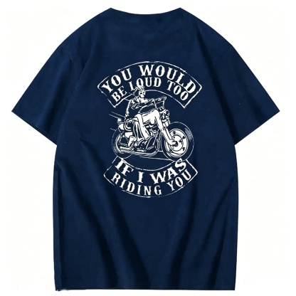 You Would Be Loud Too If I Was Riding You T shirt