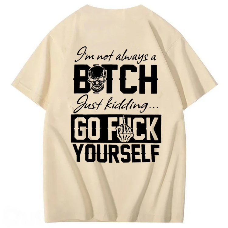 I'M Not Always A Bitch Just Kidding Go Fuck Yourself  100% Cotton T-Shirt