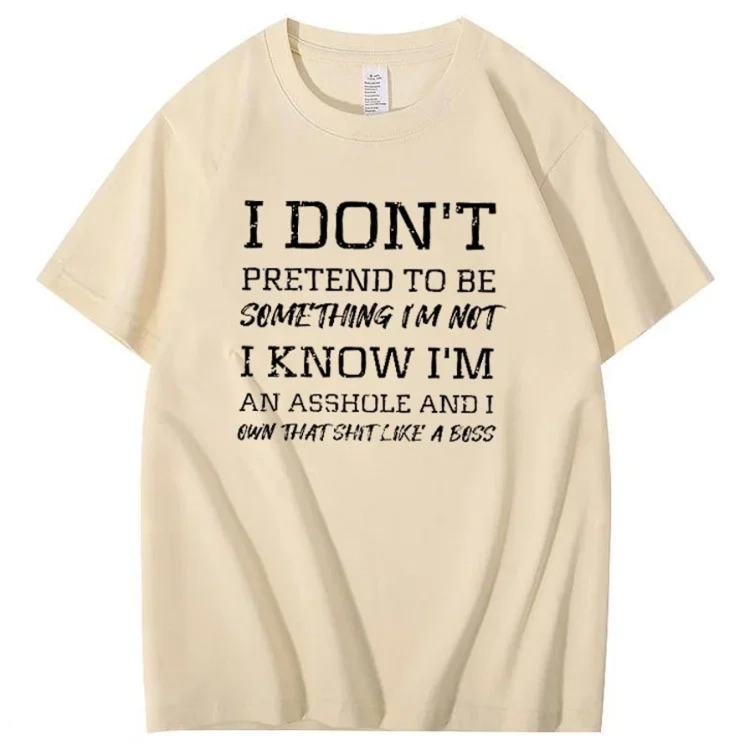 I Don't Pretend To Be Something I Not  I Know I Am Asshole And I Owe The Shit Like The A Boss Pattern 100% Cotton T-Shirt