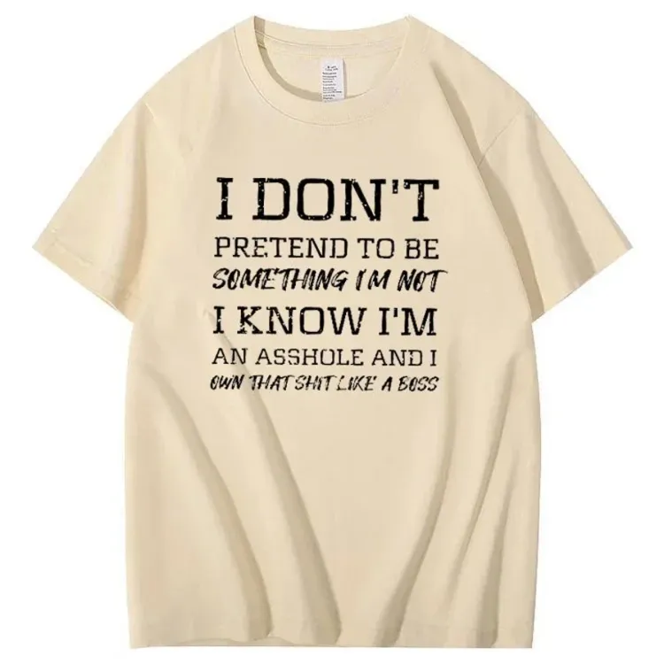 I Don't Pretend To Be Something I Not  I Know I Am Asshole And I Owe The Shit Like The A Boss Pattern 100% Cotton T-Shirt