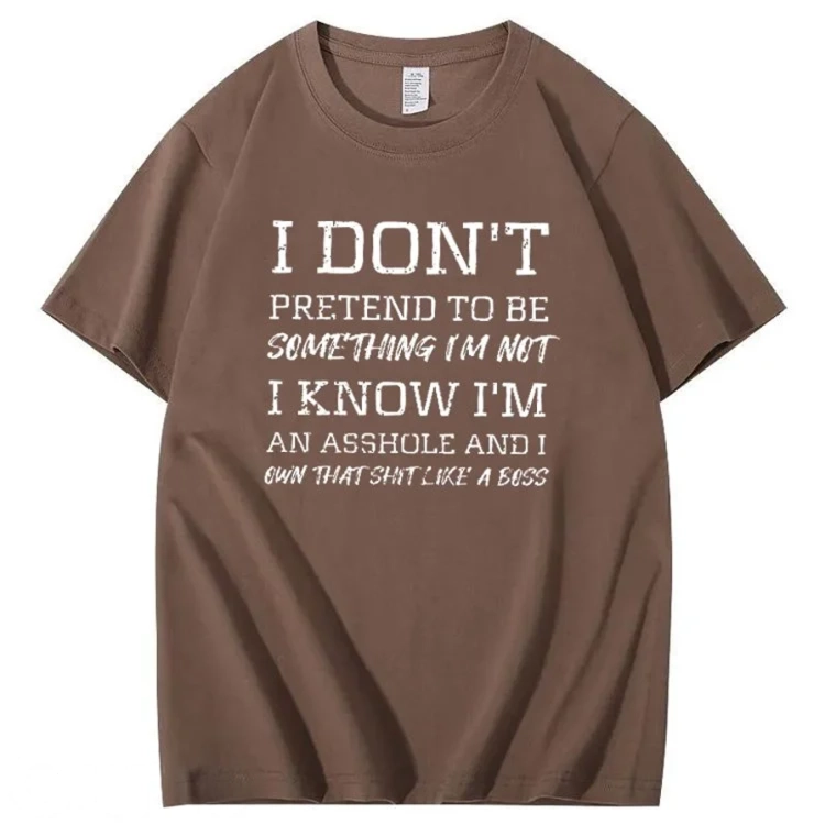 I Don't Pretend To Be Something I Not  I Know I Am Asshole And I Owe The Shit Like The A Boss Pattern 100% Cotton T-Shirt