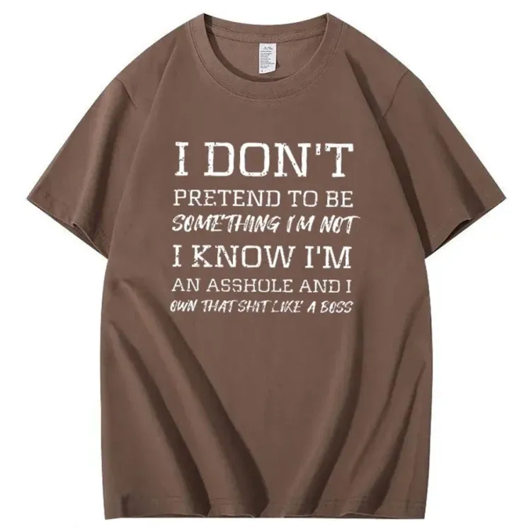 I Don't Pretend To Be Something I Not  I Know I Am Asshole And I Owe The Shit Like The A Boss Pattern 100% Cotton T-Shirt