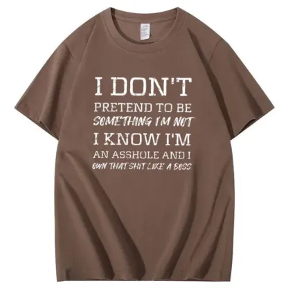 I Don't Pretend To Be Something I Not  I Know I Am Asshole And I Owe The Shit Like The A Boss Pattern 100% Cotton T-Shirt