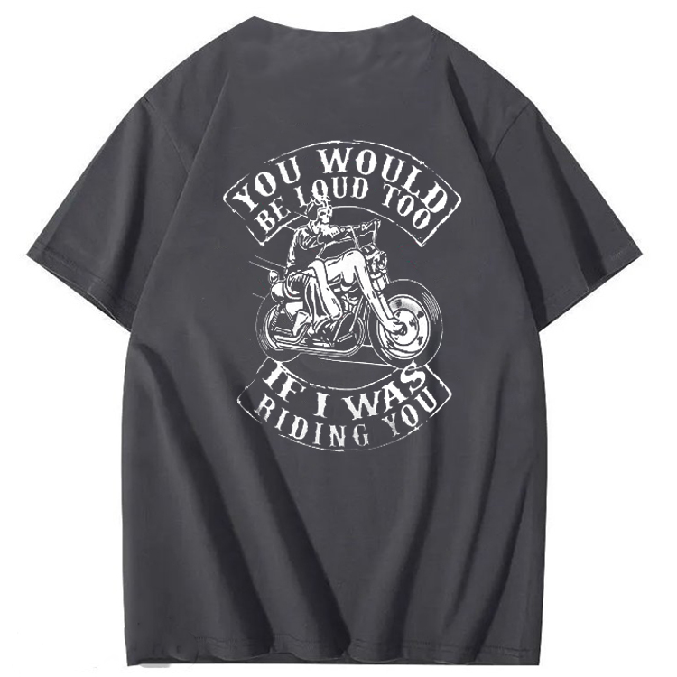 You Would Be Loud Too If I Was Riding You T shirt
