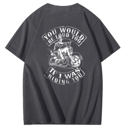 You Would Be Loud Too If I Was Riding You T shirt