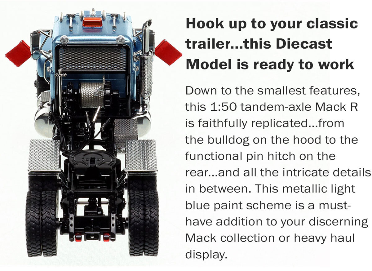 specs of 1:50 scale model of Mack R600 Tandem Axle Tractor - Metallic Light Blue