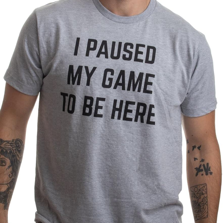 I Paused My Game to Be Here - Funny Video Gamer Humor Joke for Men Women T-Shirt