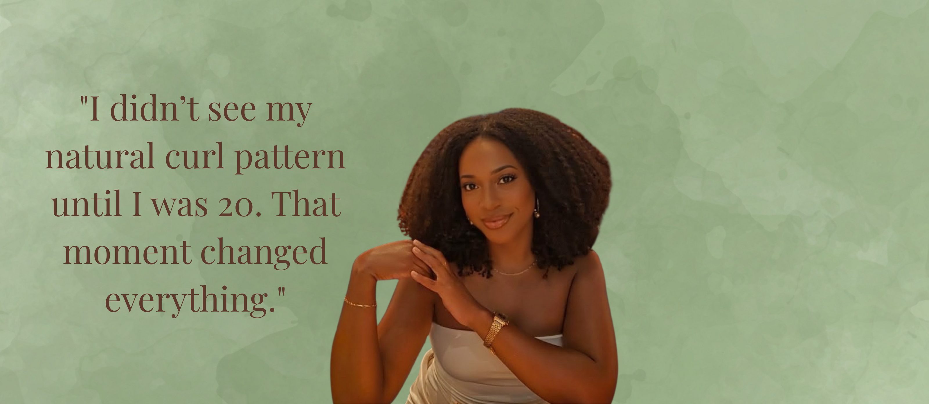 I didn't see my natural curl pattern until I was 20. That moment changed everything.