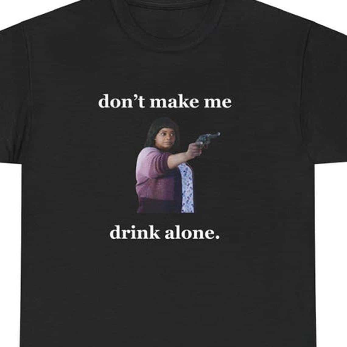 Don’t Make Me Drink Alone Ma Tee Shirt – Funny Ma Movie T-Shirt