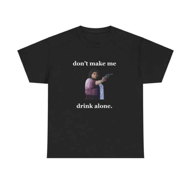 Don’t Make Me Drink Alone Ma Tee Shirt – Funny Ma Movie T-Shirt