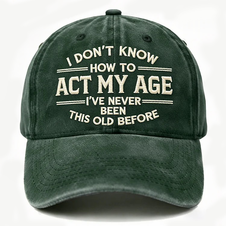 I Don't Know How To Act My Age I've Never Been This Old Before Embroidery Cap
