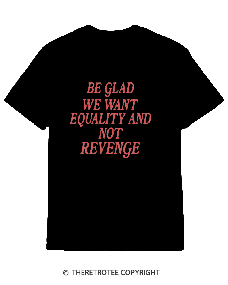 TheRetroTee Be Glad We Want Equality and Not Revenge Cotton T-Shirt