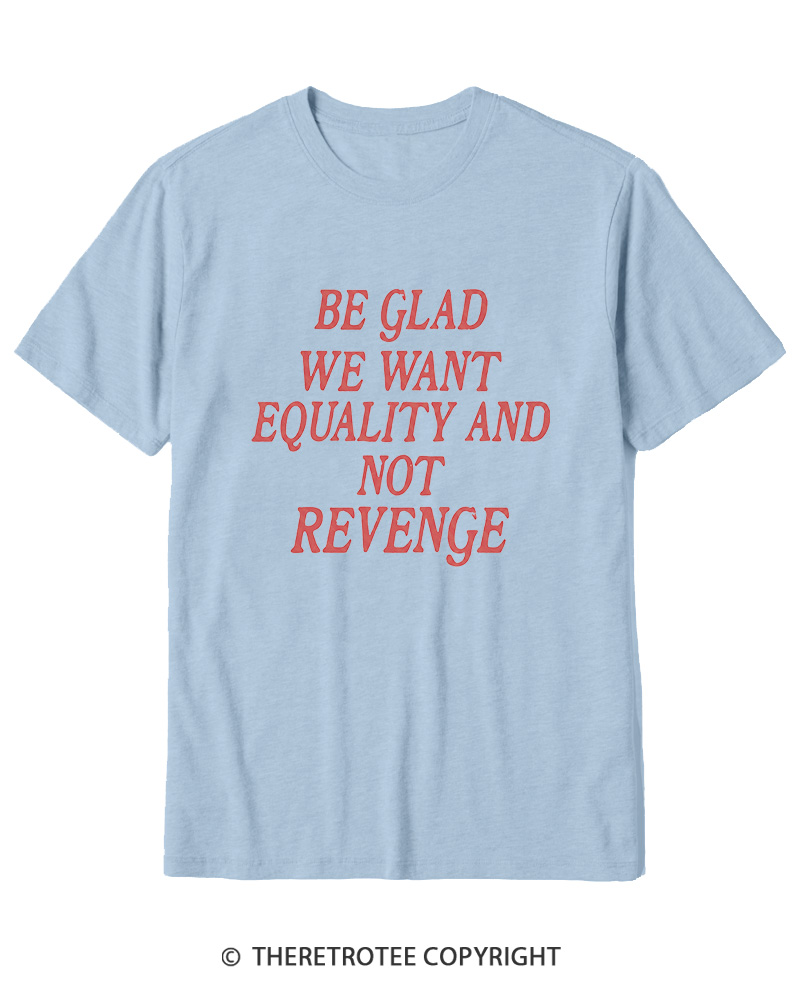 TheRetroTee Be Glad We Want Equality and Not Revenge Cotton T-Shirt