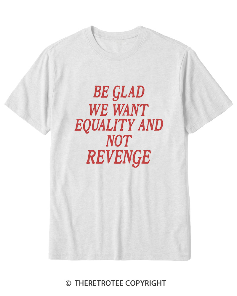 TheRetroTee Be Glad We Want Equality and Not Revenge Cotton T-Shirt