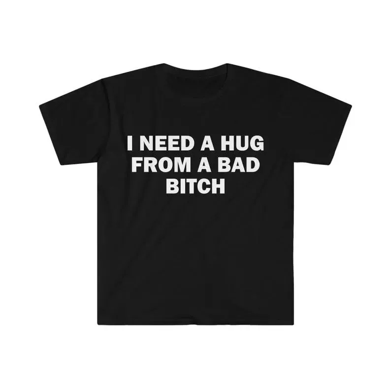 Funny Meme Shirt, I Need A Hug From A Bad B*tch Tee, Gift Unisex T-Shirt，Soft fabric, short sleeved,Interesting letter printed T-shirt