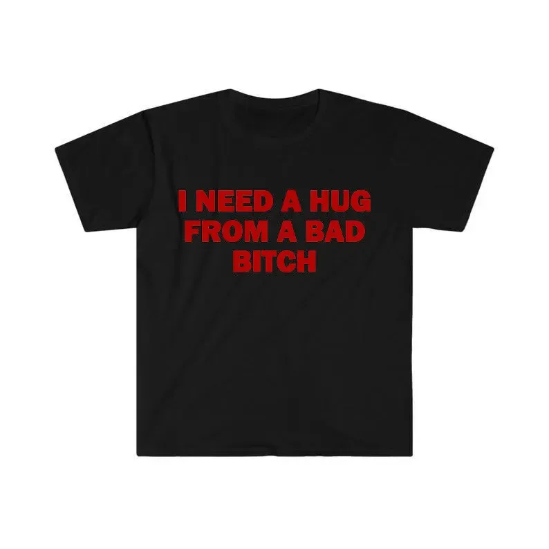 Funny Meme Shirt, I Need A Hug From A Bad B*tch Tee, Gift Unisex T-Shirt，Soft fabric, short sleeved,Interesting letter printed T-shirt