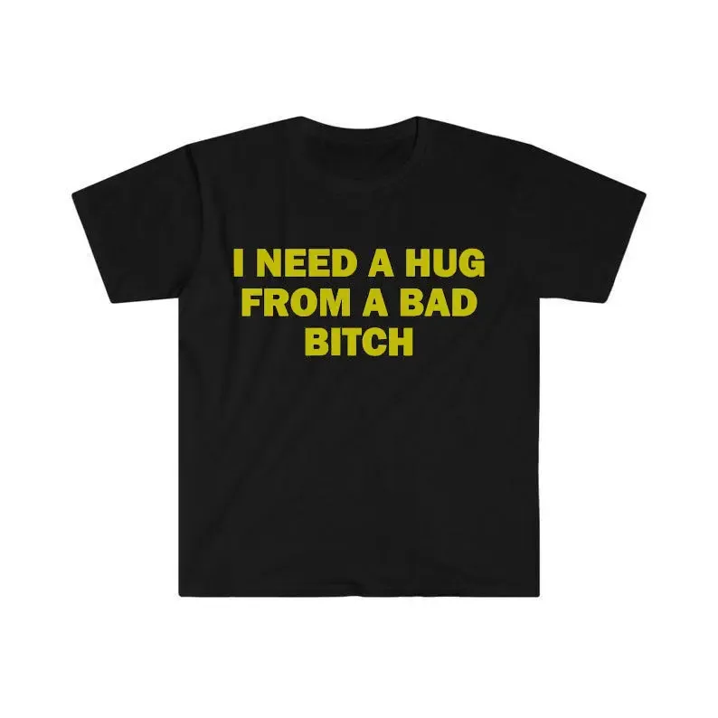 Funny Meme Shirt, I Need A Hug From A Bad B*tch Tee, Gift Unisex T-Shirt，Soft fabric, short sleeved,Interesting letter printed T-shirt