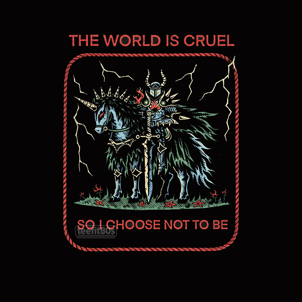 The World Is Cruel So I Choose Not To Be