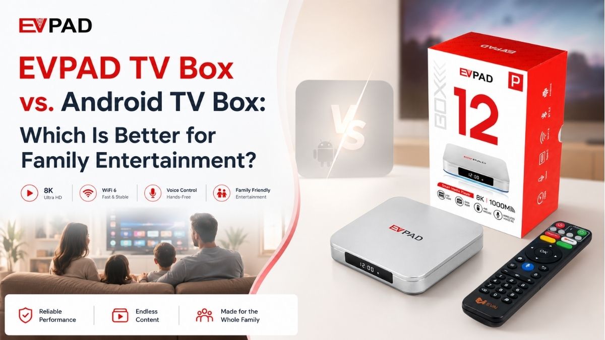 EVPAD TV box Vs. Android TV Box : Which Is Better forFamily Entertainment?