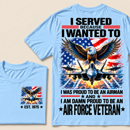 I Served Because I Wanted To I Was Proud To Be An Airman And I Am Damn Proud To Be An Air Force Veteran Custom Year T-shirt