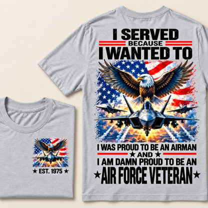 I Served Because I Wanted To I Was Proud To Be An Airman And I Am Damn Proud To Be An Air Force Veteran Custom Year T-shirt