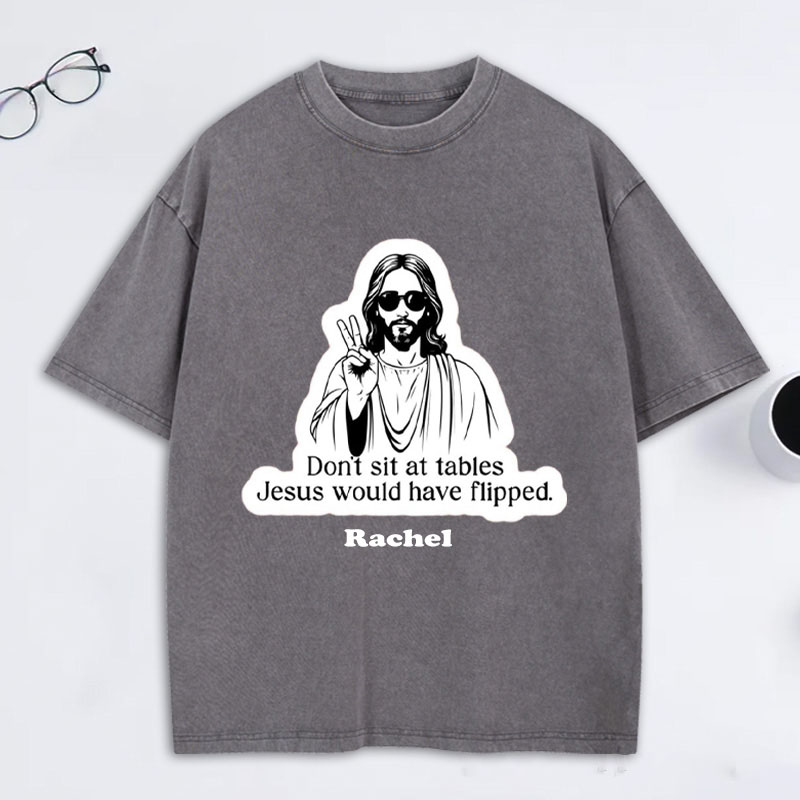 Personalized Don't Sit at Tables Jesus Would Have Flipped Washed T-Shirt with Custom Name Funny Christian Tee Jesus Shirt Religious Christian Gift