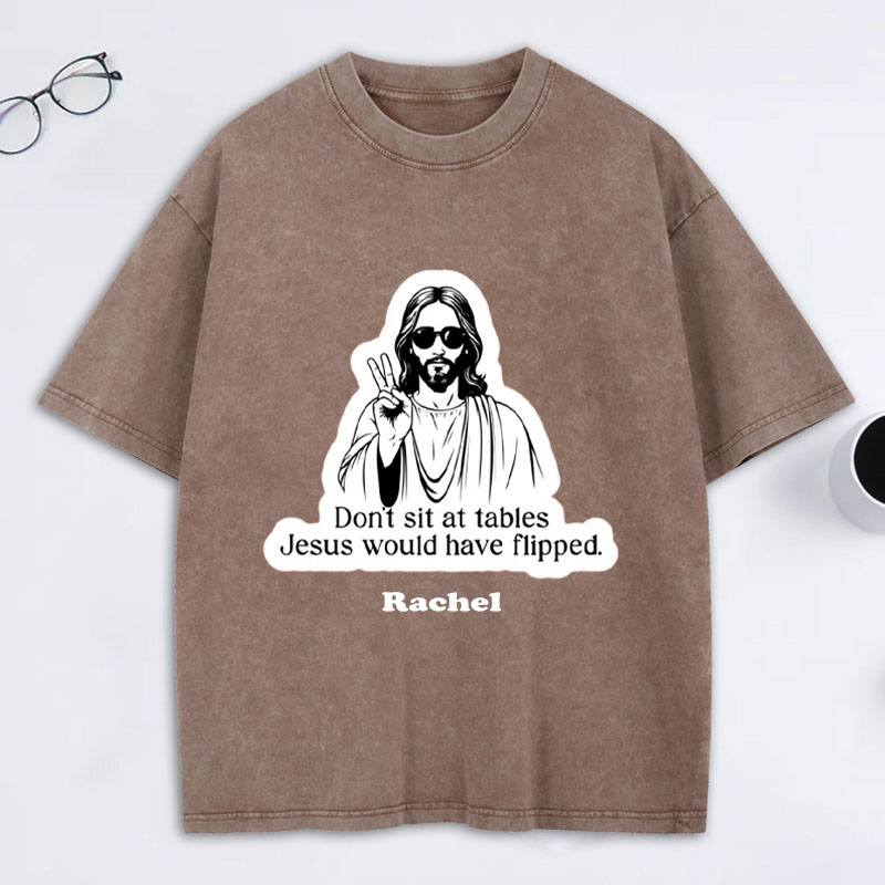 Personalized Don't Sit at Tables Jesus Would Have Flipped Washed T-Shirt with Custom Name Funny Christian Tee Jesus Shirt Religious Christian Gift