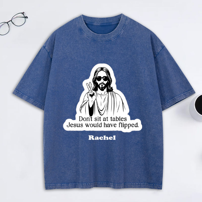 Personalized Don't Sit at Tables Jesus Would Have Flipped Washed T-Shirt with Custom Name Funny Christian Tee Jesus Shirt Religious Christian Gift