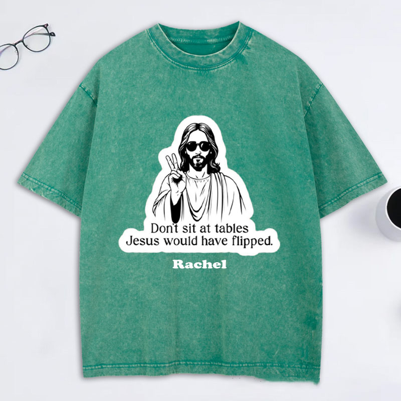 Personalized Don't Sit at Tables Jesus Would Have Flipped Washed T-Shirt with Custom Name Funny Christian Tee Jesus Shirt Religious Christian Gift