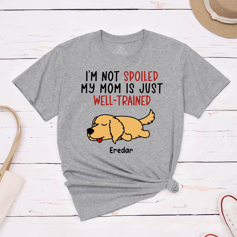 Personalized Dog Lover I'm Not Spoiled My Mom is Just Well-Trained T-Shirt