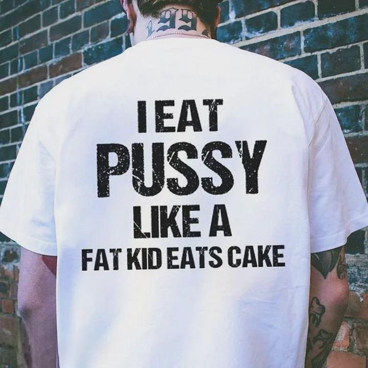 I Eat Pussy Like A Fat Kid Eats Cake 100% Cotton T-Shirt