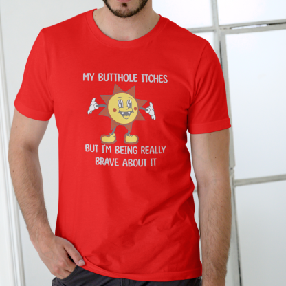 MY BUTTHOLE ITCHES BUT I'M BEING REALLY BRAVE ABOUT IT T Shirt, Unisex Cotton