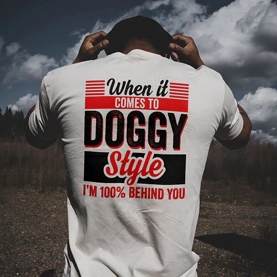 When It Comes To Doggy Style I'm 100% Behind You 100% Cotton T-Shirt