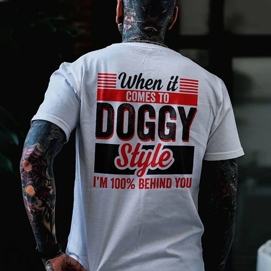 When It Comes To Doggy Style I'm 100% Behind You 100% Cotton T-Shirt