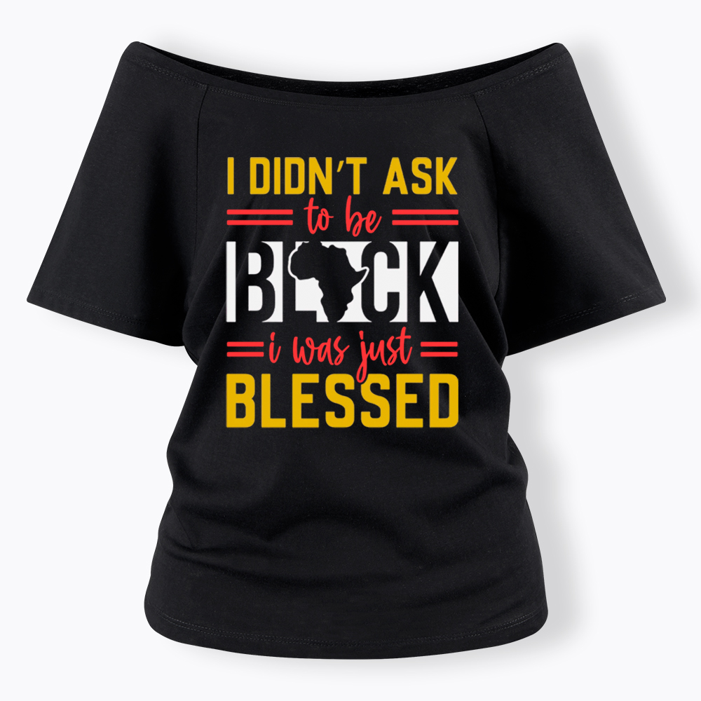I Didn'T Ask To Be Black, I Was Just Blessed Off Shoulder T-shirt