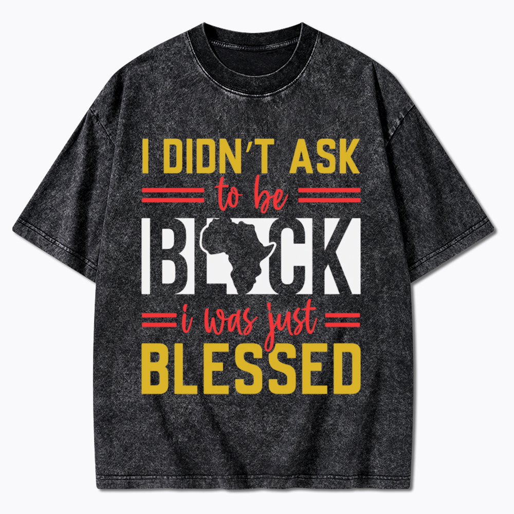 I Didn'T Ask To Be Black, I Was Just Blessed Washed T-Shirt