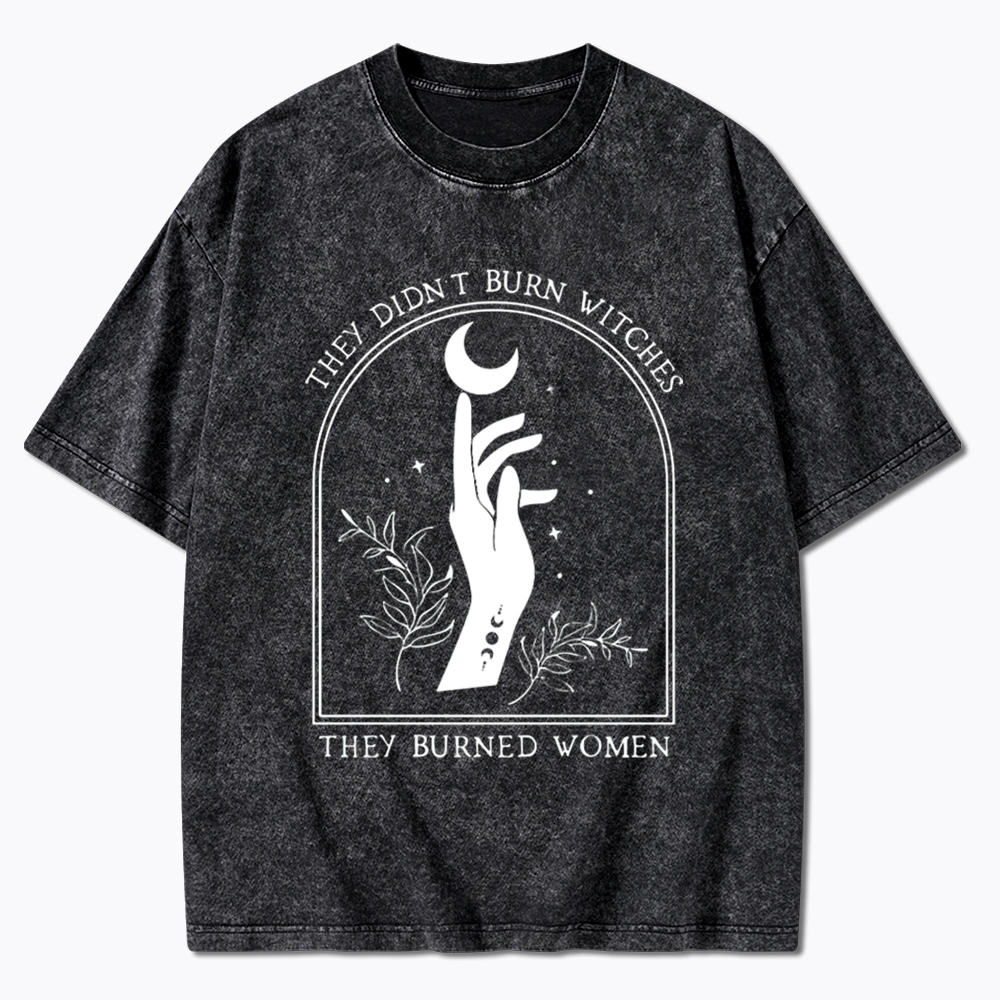 They Didn’T Burn Witches, They Burned Women Washed T-Shirt