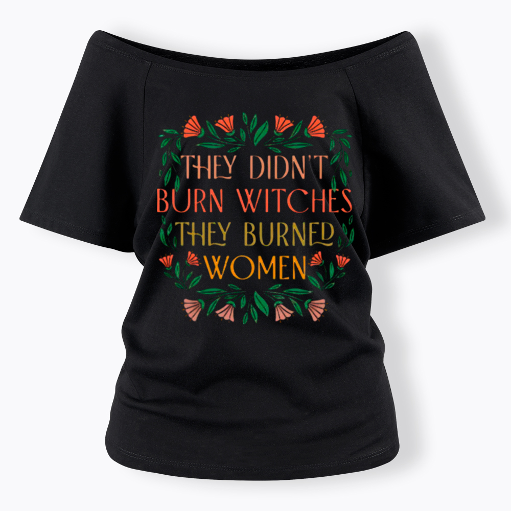 They Didn't Burn Witches They Burned Women Off Shoulder T-shirt