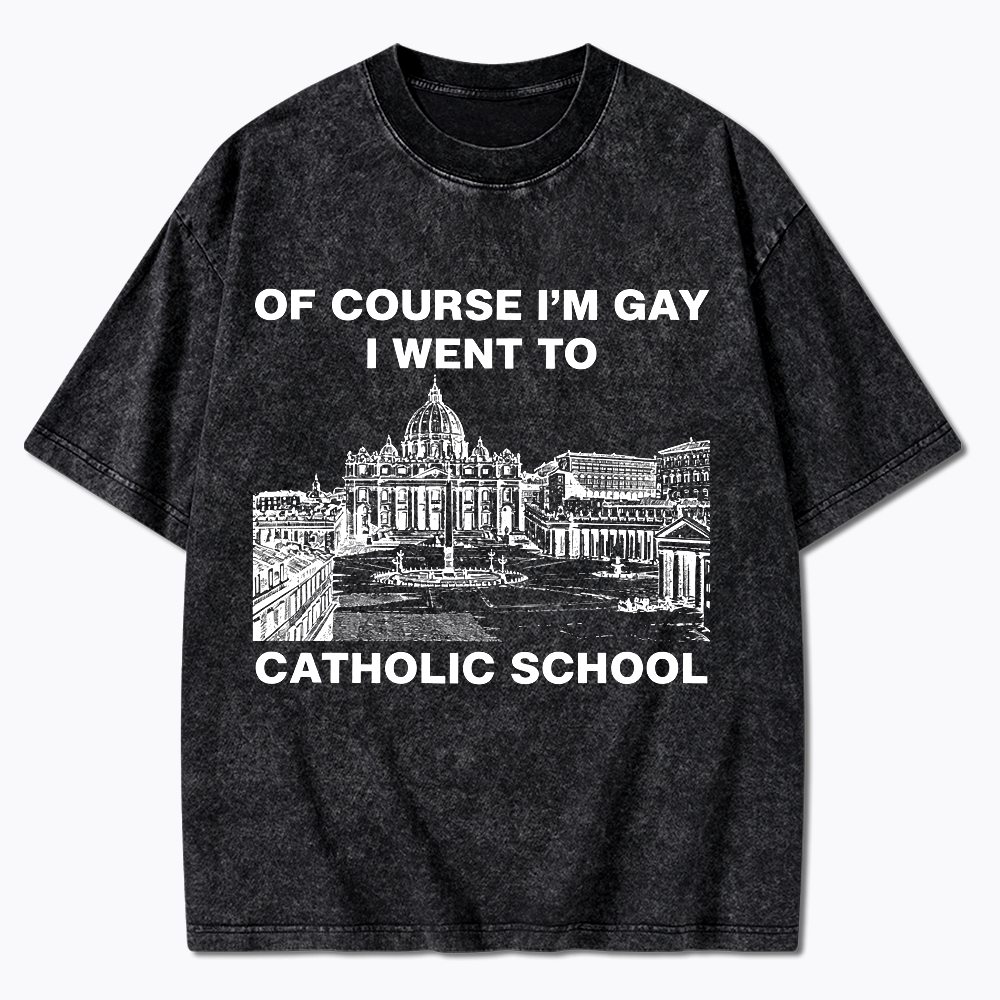 Of Course I'm Gay I Went To Catholic School Washed T-Shirt