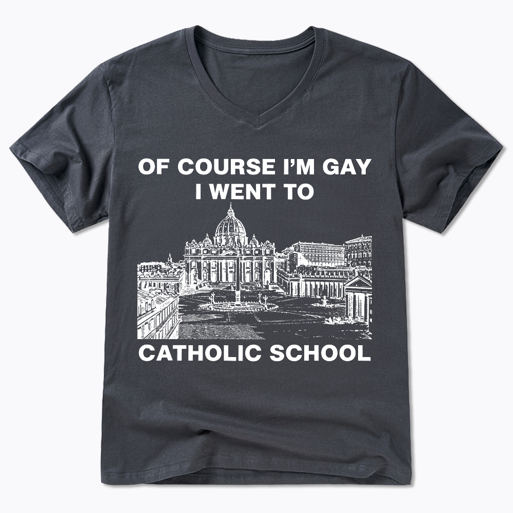 Of Course I'm Gay I Went To Catholic School V-Neck Classic T-Shirt