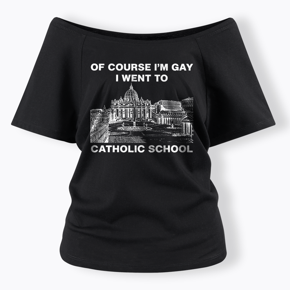 Of Course I'm Gay I Went To Catholic School Off Shoulder T-shirt