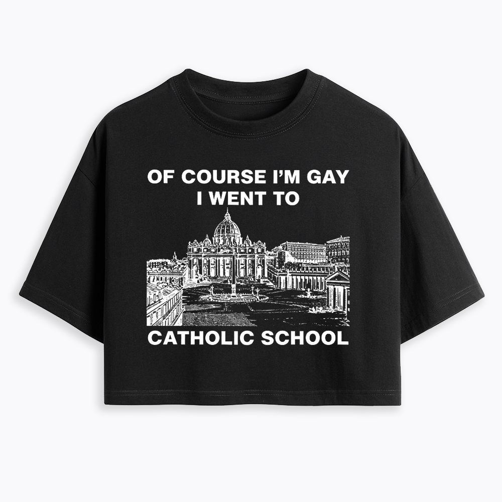 Of Course I'm Gay I Went To Catholic School Cropped T-Shirt