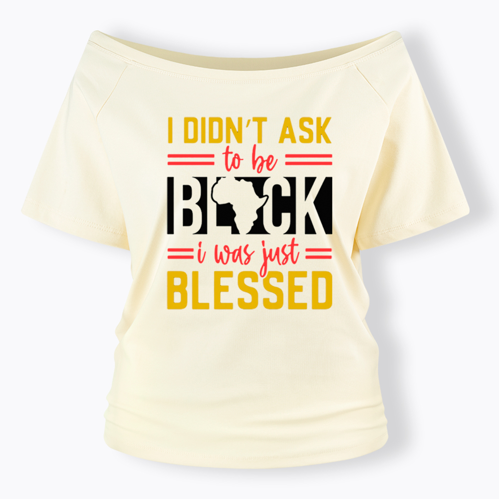 I Didn'T Ask To Be Black, I Was Just Blessed Off Shoulder T-shirt